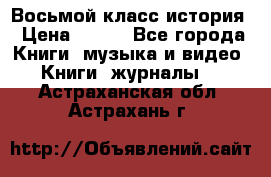 Восьмой класс история › Цена ­ 200 - Все города Книги, музыка и видео » Книги, журналы   . Астраханская обл.,Астрахань г.